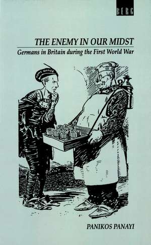 Enemy in our Midst: Germans in Britain during the First World War de Panikos Panayi