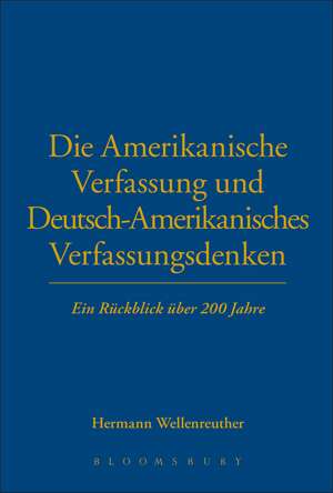 Die Amerikanische Verfassung und Deutsch-Amerikanisches Verfassungsdenken: Ein Rückblick über 200 Jahre de Hermann Wellenreuther