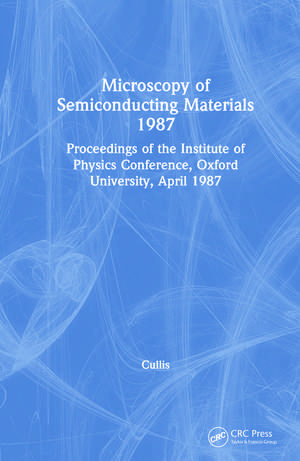 Microscopy of Semiconducting Materials 1987, Proceedings of the Institute of Physics Conference, Oxford University, April 1987 de A. G. Cullis