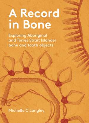 A Record in Bone: Exploring Aboriginal and Torres Strait Islander Bone and Tooth Artefacts de Michelle C Langley