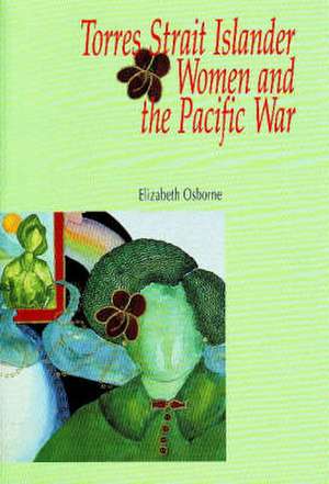 Torres Strait Islander Women & the Pacific War de Dr Elizabeth Osborne