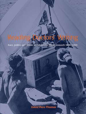 Reading Doctors' Writing: Race, Politics & Power in Indigenous Health Research 1870-1969 de David Piers Thomas