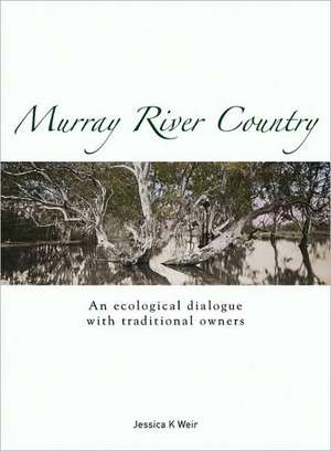 Murray River Country: An Ecological Dialogue with Traditional Owners de Jessica K. Weir