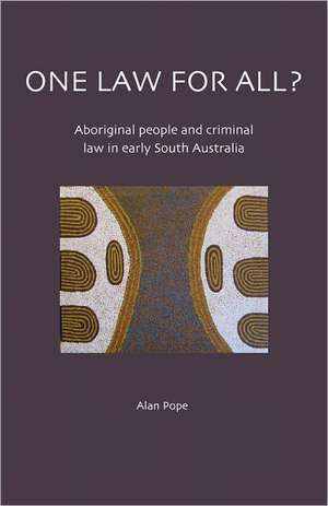 One Law for All?: Aboriginal People & Criminal Law in Early South Australia de Alan Pope