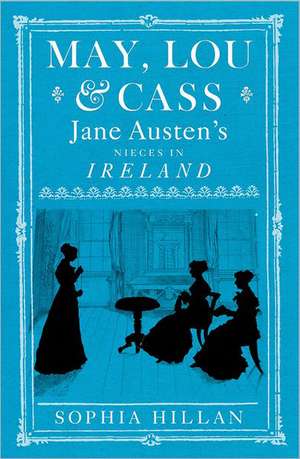 May, Lou & Cass: Jane Austen's Nieces in Ireland de Sophia Hillan