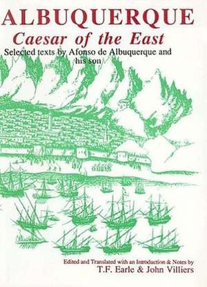 Albuquerque – Caesar of the East. Selected Texts by Afonso de Albuquerque and His Son de Tom Earle