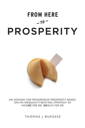 From Here to Prosperity: An Agenda for Progressive Prosperity Based on an Inequality-Busting Strategy of Income for Me, Wealth for We de Thomas Burgess