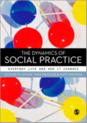 The Dynamics of Social Practice: Everyday Life and how it Changes de Elizabeth Shove