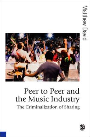 Peer to Peer and the Music Industry: The Criminalization of Sharing de Matthew David