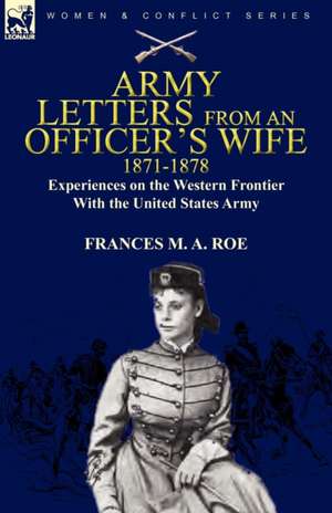 Army Letters from an Officer's Wife, 1871-1888: Experiences on the Western Frontier with the United States Army de Frances M. A. Roe