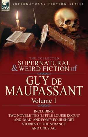 The Collected Supernatural and Weird Fiction of Guy de Maupassant de Guy de Maupassant