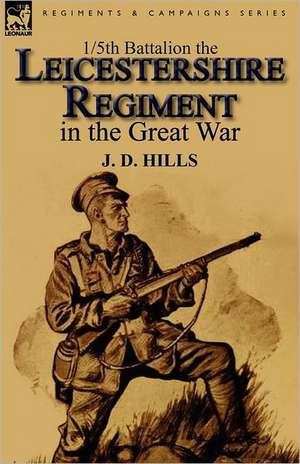 1/5th Battalion the Leicestershire Regiment in the Great War de J. D. Hills