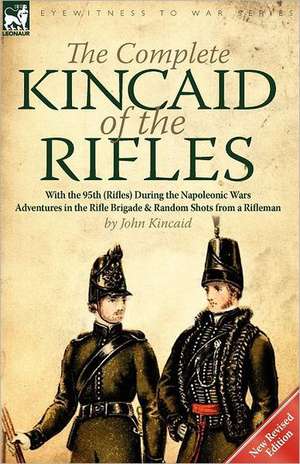 The Complete Kincaid of the Rifles-With the 95th (Rifles) During the Napoleonic Wars de John Kincaid