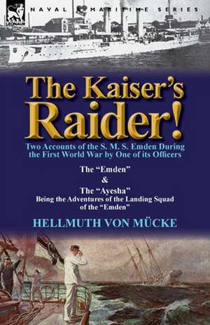 The Kaiser's Raider! Two Accounts of the S. M. S. Emden During the First World War by One of Its Officers de Hellmuth Von M. Cke