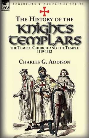 The History of the Knights Templars, the Temple Church, and the Temple, 1119-1312 de Charles G. Addison