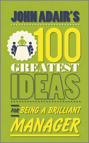 John Adair′s 100 Greatest Ideas for Being a Brilliant Manager de John Adair