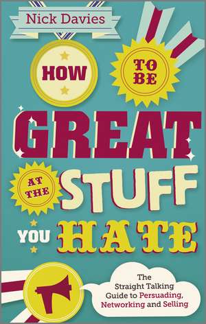 How to Be Great at The Stuff You Hate – The Straight–Talking Guide to Networking, Persuading and Selling de N Davies