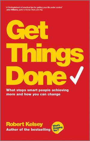 Get Things Done – What Stops Smart People Achieving More and How You Can Change de R Kelsey