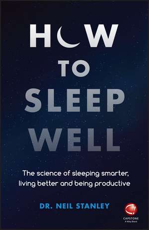 How to Sleep Well – The Science of Sleeping Smarter, Living Better and Being Productive de N Stanley