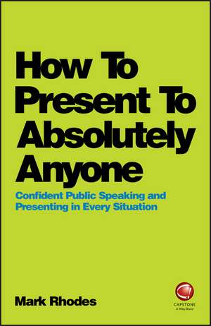 How To Present To Absolutely Anyone – Confident Public Speaking and Presenting in Every Situation de M. Rhodes