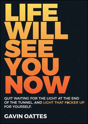 Life Will See You Now: Quit Waiting for the Light at the End of the Tunnel and Light That F∗cker Up for Yourself de Gavin Oattes