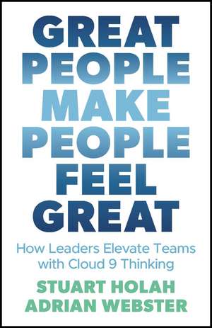 Great People Make People Feel Great – How Leaders Elevate Teams with Cloud 9 Thinking de S Holah