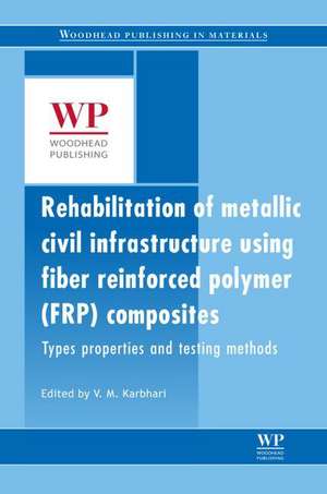 Rehabilitation of Metallic Civil Infrastructure Using Fiber Reinforced Polymer (FRP) Composites: Types Properties and Testing Methods de Vistasp M. Karbhari