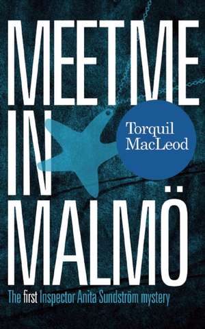 Meet Me in Malmö: The First Inspector Anita Sundstrom Mystery de Torquil MacLeod