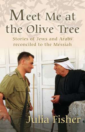 Meet Me at the Olive Tree – Stories of Jews and Arabs reconciled to the Messiah de Julia Fisher