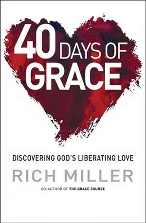 40 Days of Grace – Discovering God`s Liberating Love de Rich Miller