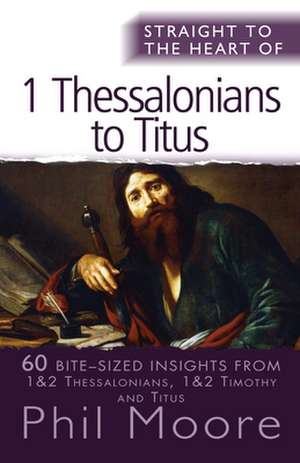 Straight to the Heart of 1 Thessalonians to Titu – 60 bite–sized insights de Phil Moore