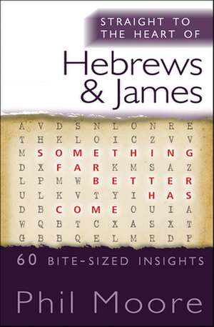 Straight to the Heart of Hebrews and James – 60 bite–sized insights de Phil Moore