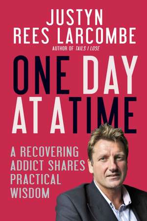 One Day at a Time – A recovering addict shares practical wisdom de Justyn Rees Larcombe