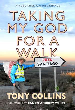 Taking My God for a Walk – A publisher on pilgrimage de Tony Collins