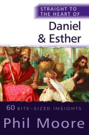 Straight to the Heart of Daniel and Esther – 60 Bite–Sized Insights de Phil Moore