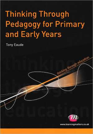 Thinking Through Pedagogy for Primary and Early Years de Tony Eaude