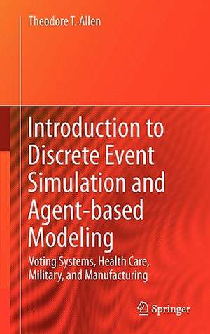 Introduction to Discrete Event Simulation and Agent-based Modeling: Voting Systems, Health Care, Military, and Manufacturing de Theodore T. Allen