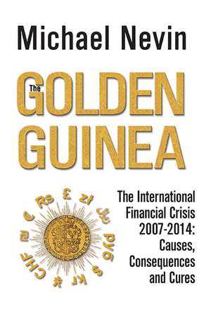 The Golden Guinea: The International Financial Crisis 2007-2014: Causes, Consequences and Cures de Michael Nevin