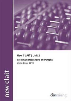 New CLAIT 2006 Unit 2 Creating Spreadsheets and Graphs Using Excel 2013 de CiA Training Ltd.