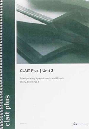 CLAIT Plus 2006 Unit 2 Manipulating Spreadsheets and Graphs Using Excel 2013 de CiA Training Ltd.