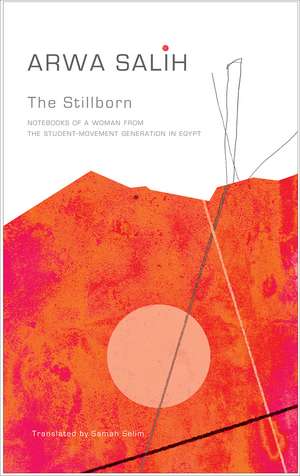 The Stillborn: Notebooks of a Woman from the Student-Movement Generation in Egypt de Arwa Salih