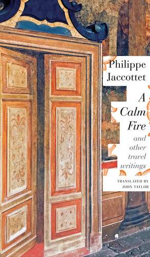 A Calm Fire: and Other Travel Writings de Philippe Jaccottet