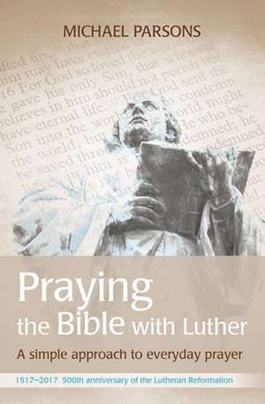 Praying the Bible with Luther de Michael Parsons