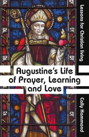 Augustine's Life of Prayer, Learning and Love de Cally Hammond