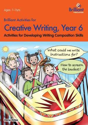 Brilliant Activities for Creative Writing, Year 6-Activities for Developing Writing Composition Skills de Irene Yates