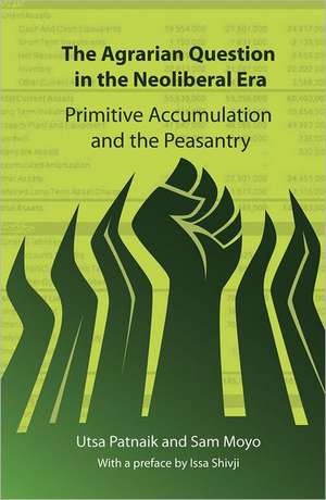 The Agrarian Question in the Neoliberal Era: Primitive Accumulation and the Peasantry de Utsa Patnaik