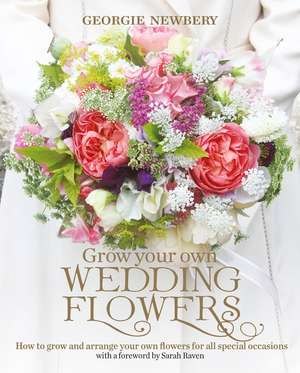 Grow your own Wedding Flowers: How to grow and arrange your own flowers for all special occasions de Georgie Newbery