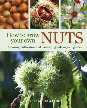 How to Grow Your Own Nuts: Choosing, cultivating and harvesting nuts in your garden de Martin Crawford