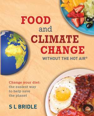 Food and Climate Change without the hot air: Change your diet: the easiest way to help save the planet de S L Bridle