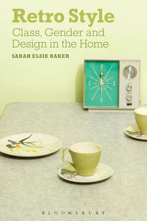 Retro Style: Class, Gender and Design in the Home de Dr Sarah Elsie Baker